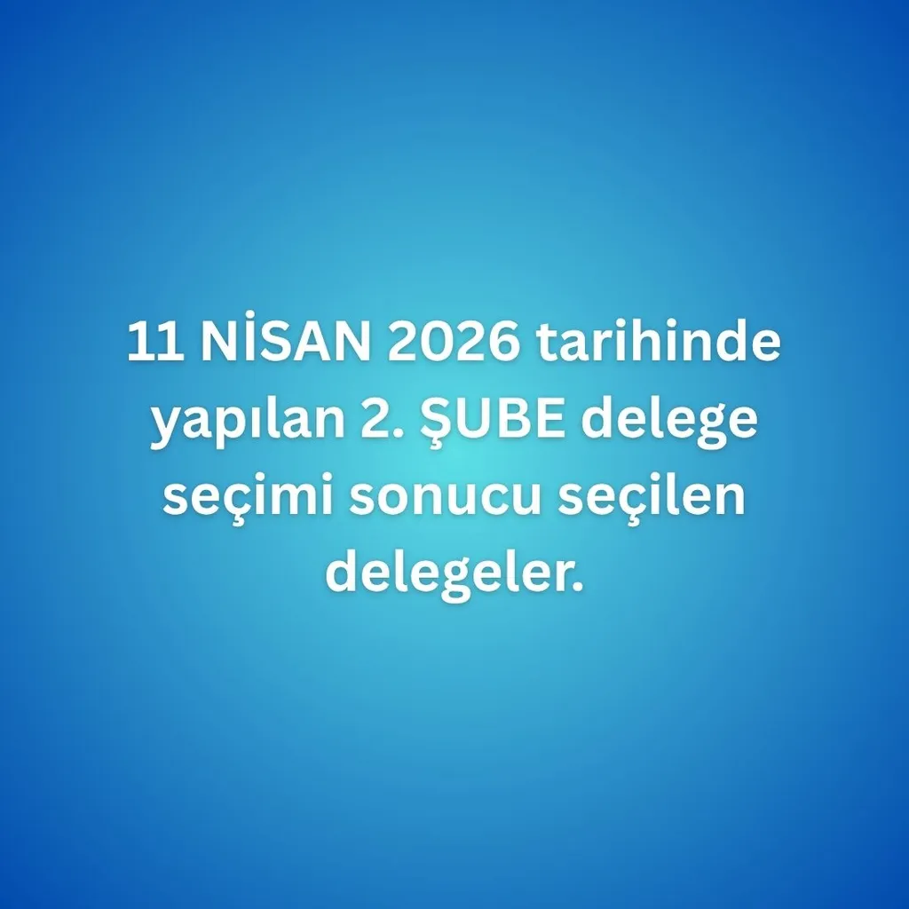 11 NİSAN 2026 tarihinde yapılan 2. ŞUBE delege seçimi sonucu seçilen delegeler listesi